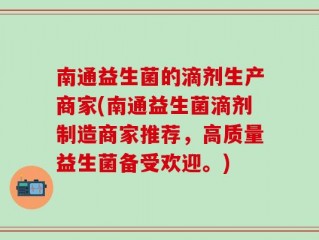 南通益生菌的滴剂生产商家(南通益生菌滴剂制造商家推荐，高质量益生菌备受欢迎。)