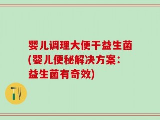 婴儿调理大便干益生菌(婴儿便秘解决方案：益生菌有奇效)