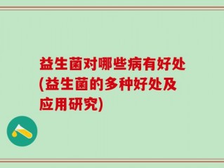 益生菌对哪些病有好处(益生菌的多种好处及应用研究)