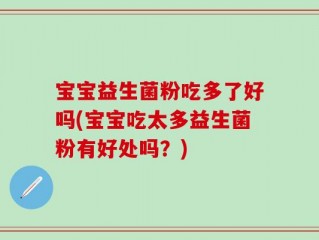 宝宝益生菌粉吃多了好吗(宝宝吃太多益生菌粉有好处吗？)