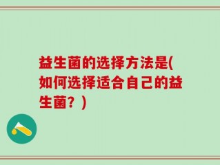 益生菌的选择方法是(如何选择适合自己的益生菌？)