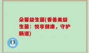 朵馨益生菌(香善美益生菌：悦享健康，守护肠道)