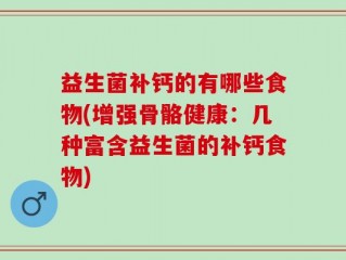 益生菌补钙的有哪些食物(增强骨骼健康：几种富含益生菌的补钙食物)