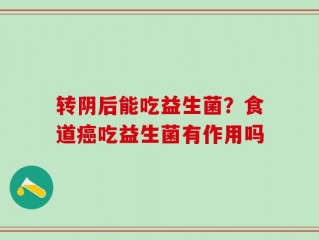 转阴后能吃益生菌？食道癌吃益生菌有作用吗