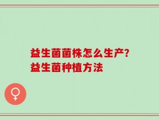 益生菌菌株怎么生产？益生菌种植方法