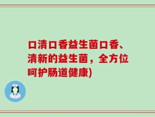 口清口香益生菌口香、清新的益生菌，全方位呵护肠道健康)