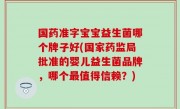 国药准字宝宝益生菌哪个牌子好(国家药监局批准的婴儿益生菌品牌，哪个最值得信赖？)