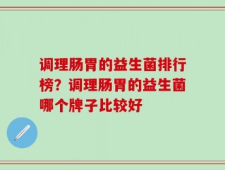 调理肠胃的益生菌排行榜？调理肠胃的益生菌哪个牌子比较好
