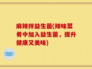 麻辣拌益生菌(辣味菜肴中加入益生菌，提升健康又美味)