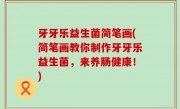 牙牙乐益生菌简笔画(简笔画教你制作牙牙乐益生菌，来养肠健康！)