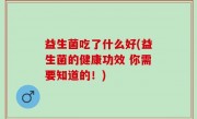 益生菌吃了什么好(益生菌的健康功效 你需要知道的！)