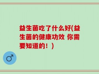 益生菌吃了什么好(益生菌的健康功效 你需要知道的！)