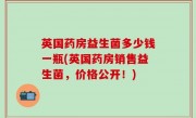 英国药房益生菌多少钱一瓶(英国药房销售益生菌，价格公开！)