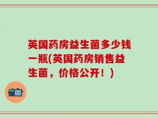 英国药房益生菌多少钱一瓶(英国药房销售益生菌，价格公开！)