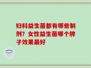 妇科益生菌都有哪些制剂？女性益生菌哪个牌子效果最好