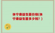休宁康益生菌价格(休宁康益生菌多少钱？)