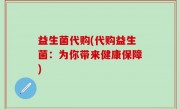 益生菌代购(代购益生菌：为你带来健康保障)
