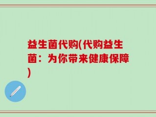 益生菌代购(代购益生菌：为你带来健康保障)