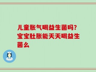 儿童胀气喝益生菌吗？宝宝肚胀能天天喝益生菌么