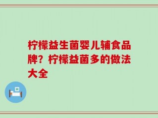 柠檬益生菌婴儿辅食品牌？柠檬益菌多的做法大全
