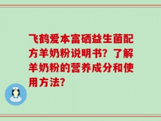 飞鹤爱本富硒益生菌配方羊奶粉说明书？了解羊奶粉的营养成分和使用方法？