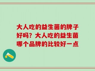 大人吃的益生菌的牌子好吗？大人吃的益生菌哪个品牌的比较好一点