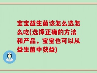 宝宝益生菌该怎么选怎么吃(选择正确的方法和产品，宝宝也可以从益生菌中获益)