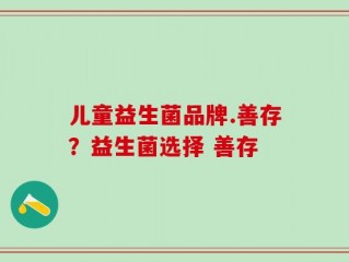 儿童益生菌品牌.善存？益生菌选择 善存