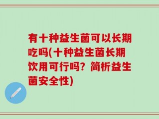 有十种益生菌可以长期吃吗(十种益生菌长期饮用可行吗？简析益生菌安全性)