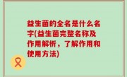 益生菌的全名是什么名字(益生菌完整名称及作用解析，了解作用和使用方法)