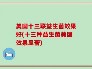 美国十三联益生菌效果好(十三种益生菌美国效果显著)