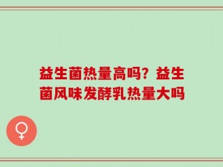 益生菌热量高吗？益生菌风味发酵乳热量大吗