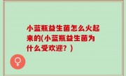 小蓝瓶益生菌怎么火起来的(小蓝瓶益生菌为什么受欢迎？)