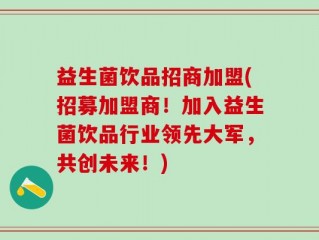 益生菌饮品招商加盟(招募加盟商！加入益生菌饮品行业领先大军，共创未来！)