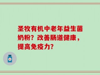 圣牧有机中老年益生菌奶粉？改善肠道健康，提高免疫力？