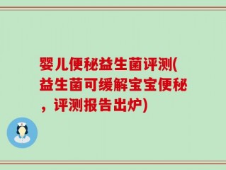 婴儿便秘益生菌评测(益生菌可缓解宝宝便秘，评测报告出炉)