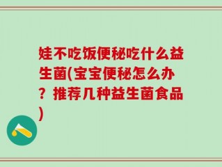 娃不吃饭便秘吃什么益生菌(宝宝便秘怎么办？推荐几种益生菌食品)