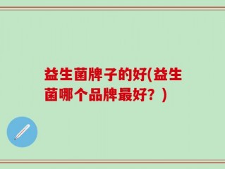 益生菌牌子的好(益生菌哪个品牌最好？)
