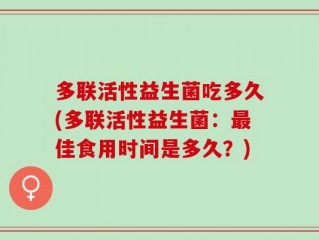 多联活性益生菌吃多久(多联活性益生菌：最佳食用时间是多久？)