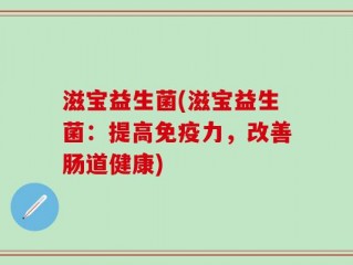 滋宝益生菌(滋宝益生菌：提高免疫力，改善肠道健康)