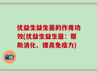 优益生益生菌的作用功效(优益生益生菌：帮助消化、提高免疫力)