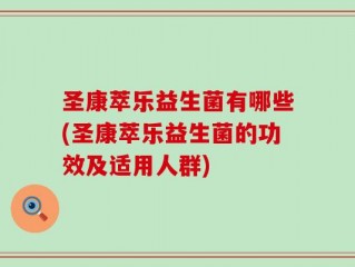 圣康萃乐益生菌有哪些(圣康萃乐益生菌的功效及适用人群)