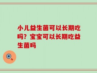 小儿益生菌可以长期吃吗？宝宝可以长期吃益生菌吗