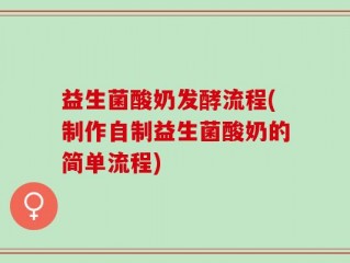 益生菌酸奶发酵流程(制作自制益生菌酸奶的简单流程)