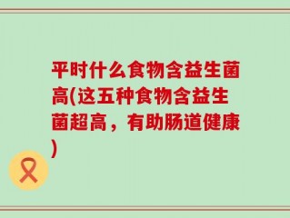 平时什么食物含益生菌高(这五种食物含益生菌超高，有助肠道健康)