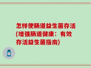 怎样使肠道益生菌存活(增强肠道健康：有效存活益生菌指南)