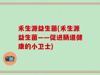 禾生源益生菌(禾生源益生菌——促进肠道健康的小卫士)