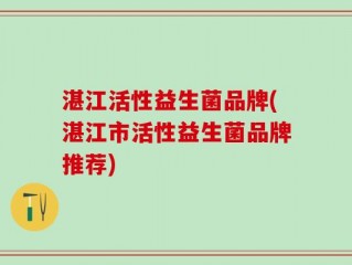 湛江活性益生菌品牌(湛江市活性益生菌品牌推荐)