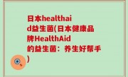 日本healthaid益生菌(日本健康品牌HealthAid的益生菌：养生好帮手)