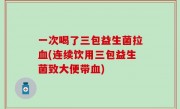 一次喝了三包益生菌拉血(连续饮用三包益生菌致大便带血)
